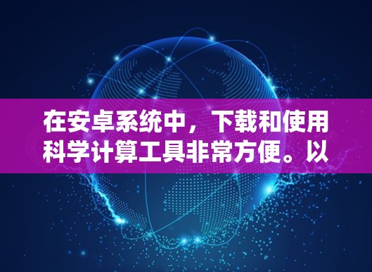 在安卓系统中，下载和使用科学计算工具非常方便。以下是一些常用的科学计算器和公式编辑器推荐，以及如何在安卓上使用它们