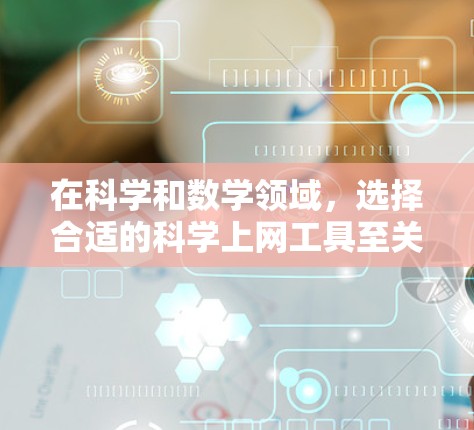 在科学和数学领域，选择合适的科学上网工具至关重要。以下是一些推荐的工具，供你根据需求进行选择和使用