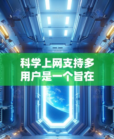 科学上网支持多用户是一个旨在提高效率、安全性和兼容性的技术领域。以下是对该主题的分步总结