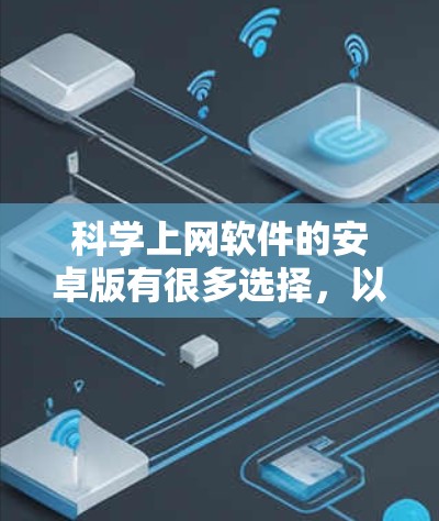 科学上网软件的安卓版有很多选择，以下是一些常见的科学上网软件推荐