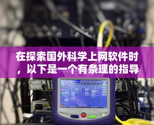在探索国外科学上网软件时，以下是一个有条理的指导，帮助你高效地使用这些工具