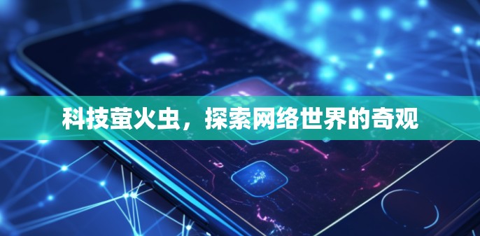 科技萤火虫，探索网络世界的奇观