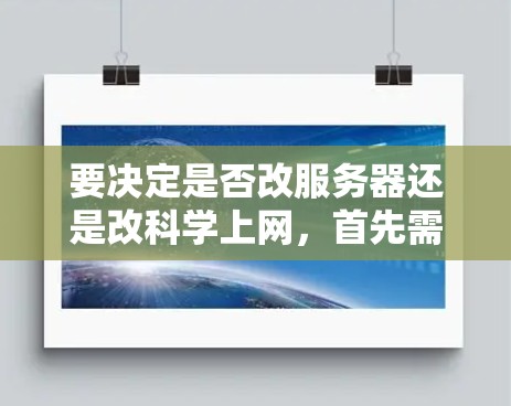 要决定是否改服务器还是改科学上网，首先需要明确用户的需求和目标。以下是详细的步骤和建议