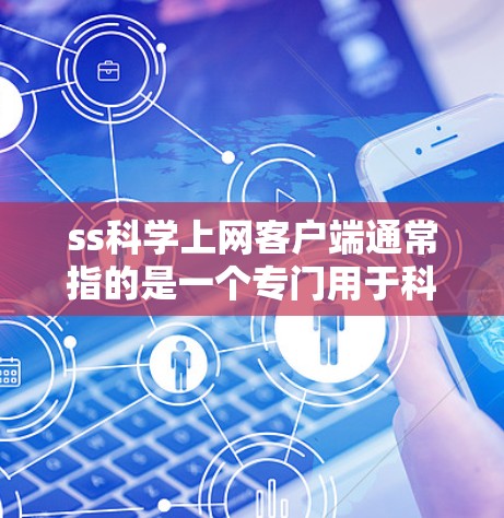 ss科学上网客户端通常指的是一个专门用于科学计算、数据分析或编程的客户端软件。以下是关于这个工具的常见问题和解答
