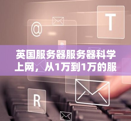 英国服务器服务器科学上网，从1万到1万的服务器项目