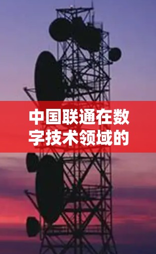 中国联通在数字技术领域的创新与发展