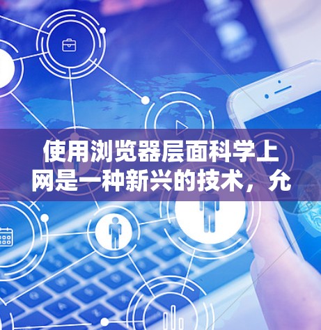 使用浏览器层面科学上网是一种新兴的技术，允许在浏览器中运行科学计算器的代码，实现复杂的计算。以下是详细的步骤和建议