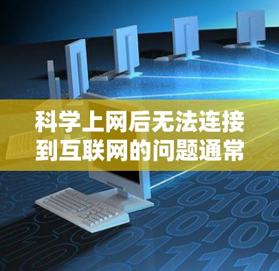 科学上网后无法连接到互联网的问题通常可以通过以下步骤排查和解决