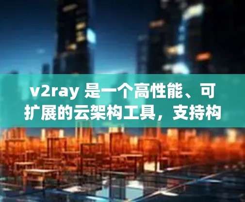v2ray 是一个高性能、可扩展的云架构工具，支持构建高效、可扩展的云应用。在科学上网领域，v2ray 可以帮助开发者处理大规模的数据和高并发请求，提升系统的性能和可扩展性。以下是具体的应用和挑战