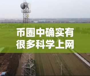 币圈中确实有很多科学上网工具和方法，这些方法可以帮助投资者更有效地分析市场动向、优化投资策略，并降低风险。以下是一些常见的科学上网工具和方法