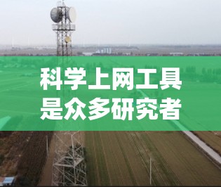 科学上网工具是众多研究者和专业人士使用的工具，涵盖了数学、统计、编程、可视化等多个领域。以下是几种常见的科学上网工具及其适用场景