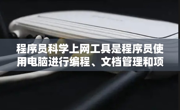 程序员科学上网工具是程序员使用电脑进行编程、文档管理和项目管理的综合工具。以下是对这种工具的详细介绍