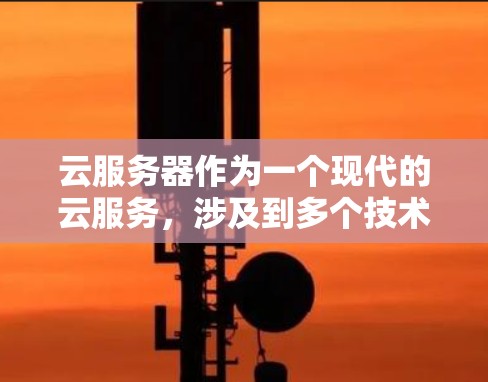 云服务器作为一个现代的云服务，涉及到多个技术领域，其工作原理和实现细节可以从以下几个方面进行详细阐述