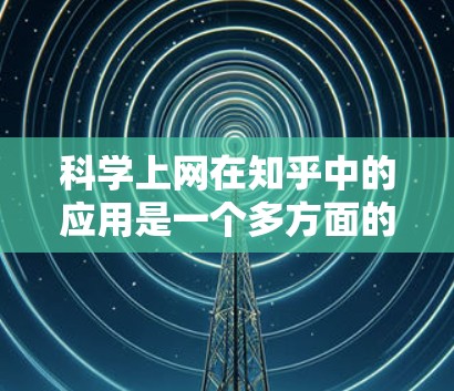 科学上网在知乎中的应用是一个多方面的过程，旨在帮助用户高效地获取和分享科学知识、课程和研究资源。以下是科学上网在知乎中的具体应用方式