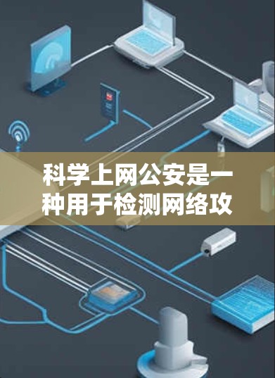 科学上网公安是一种用于检测网络攻击的软件，通过分析网络流量来识别异常行为。以下是关于科学上网公安的详细信息
