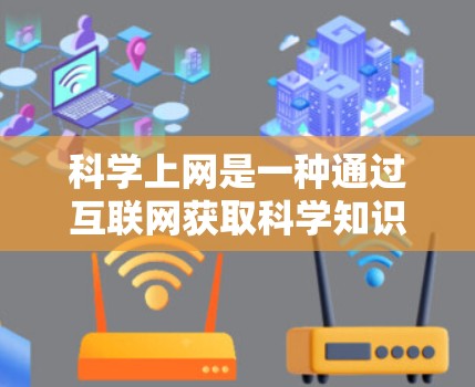 科学上网是一种通过互联网获取科学知识和资源的方式。以下是一些常见的科学上网平台和工具，供您参考