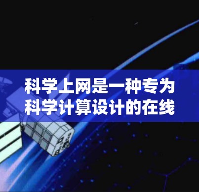 科学上网是一种专为科学计算设计的在线工具，提供了一些在线资源和在线服务，如在线文档编辑、图表生成和学术资源。下载文件的方式和传统在线网站有所不同