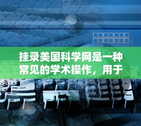 挂录美国科学网是一种常见的学术操作，用于转移或管理学术资源。以下是一些步骤和注意事项，帮助您有效地挂录美国科学网