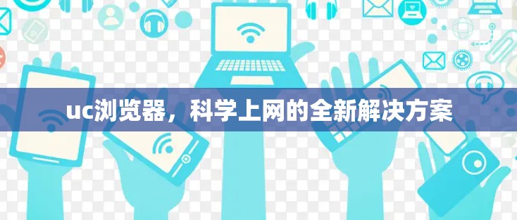 uc浏览器，科学上网的全新解决方案