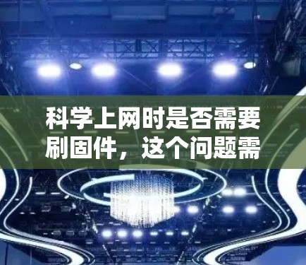 科学上网时是否需要刷固件，这个问题需要从多个角度进行分析。以下是逐步的解释和结论
