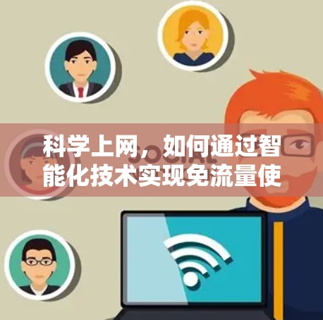 科学上网，如何通过智能化技术实现免流量使用？