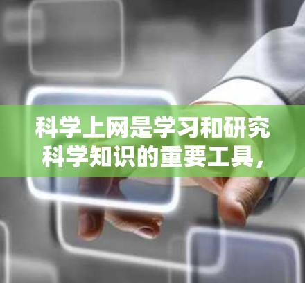 科学上网是学习和研究科学知识的重要工具，主要包括以下几个方面