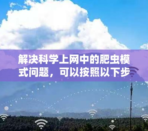 解决科学上网中的肥虫模式问题，可以按照以下步骤进行