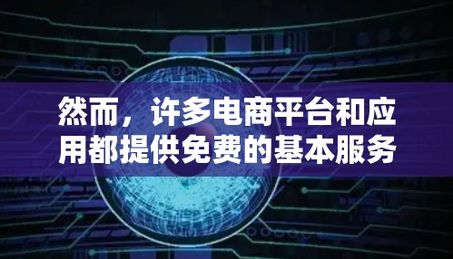 然而，许多电商平台和应用都提供免费的基本服务，如访问网页、阅读文章、使用功能等，这些免费服务通常包括但不限于