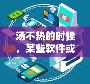 汤不热的时候，某些软件或应用无法正常运行，导致打不开的情况。为了解决这个问题，可以按照以下步骤进行调整和优化