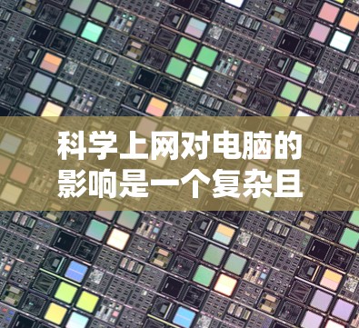 科学上网对电脑的影响是一个复杂且多面的问题，涉及效率、依赖性、学习效果等多个方面。以下是对这一问题的分步分析
