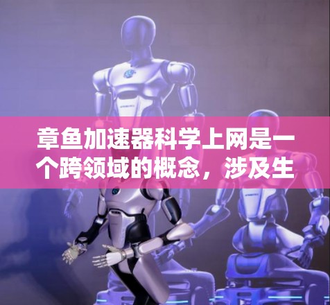 章鱼加速器科学上网是一个跨领域的概念，涉及生物学、科技和科学领域的结合。以下是对这一概念的详细分析