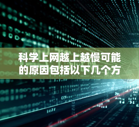 科学上网越上越慢可能的原因包括以下几个方面
