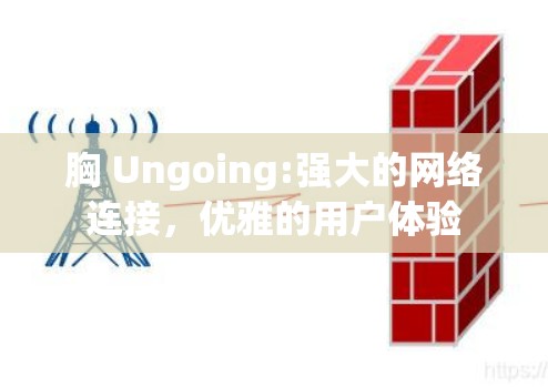 胸 Ungoing:强大的网络连接，优雅的用户体验