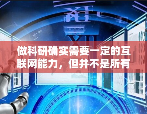 做科研确实需要一定的互联网能力，但并不是所有科研都离不开科学上网。以下是详细的分析和总结