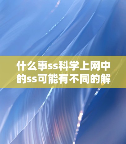 什么事ss科学上网中的ss可能有不同的解释，具体取决于上下文。以下是对相关概念的详细解析