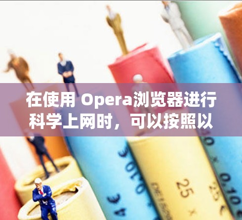 在使用 Opera浏览器进行科学上网时，可以按照以下步骤进行