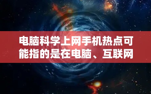 电脑科学上网手机热点可能指的是在电脑、互联网和移动设备等领域的热点话题。以下是一些可能涉及的热点