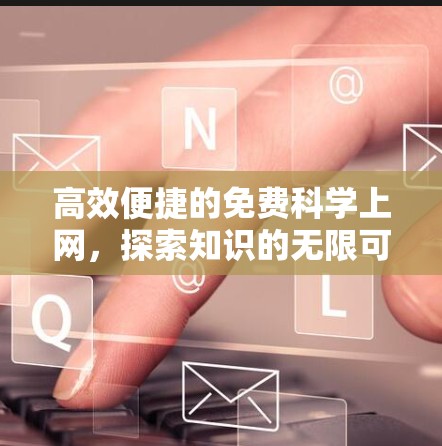 高效便捷的免费科学上网，探索知识的无限可能