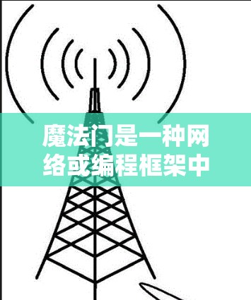 魔法门是一种网络或编程框架中的术语，具体含义可能因上下文而异。以下是对魔法门的逐步解释