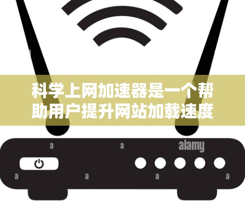 科学上网加速器是一个帮助用户提升网站加载速度的工具，尤其对于需要访问科学计算、公式、图表等网站的人。以下是基于上述思考的科学上网加速器推荐