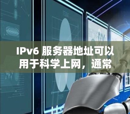 IPv6 服务器地址可以用于科学上网，通常用于网络通信和数据传递。以下是使用 IPv6 服务器地址科学上网的步骤