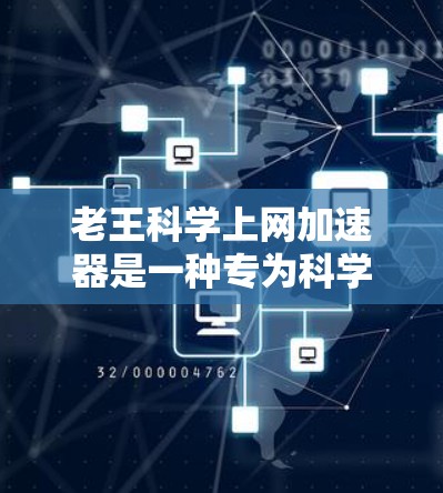 老王科学上网加速器是一种专为科学计算和网络优化设计的工具，旨在提升网络速度和减少延迟。它可能包含了以下功能