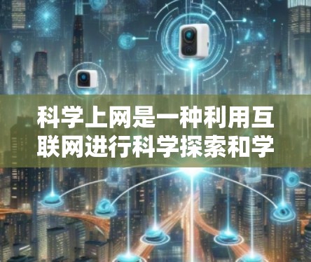 科学上网是一种利用互联网进行科学探索和学习的工具，其主要功能和应用如下