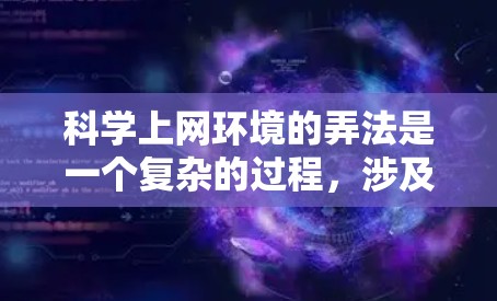 科学上网环境的弄法是一个复杂的过程，涉及多个步骤以确保其正常运行和数据安全。以下是详细的步骤指南