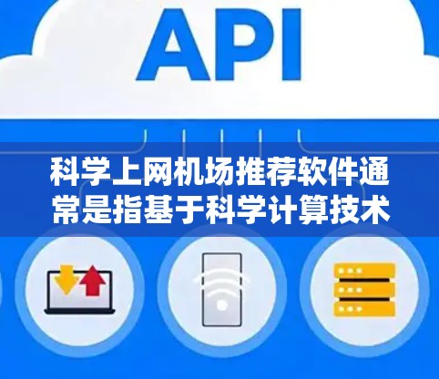 科学上网机场推荐软件通常是指基于科学计算技术的机场设备或工具。这些工具主要用于处理复杂的数学计算、数据分析、信号处理等任务。以下是一些可能的推荐软件或工具