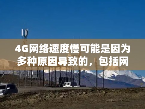 4G网络速度慢可能是因为多种原因导致的，包括网络连接不稳定、设备老化、软件问题或物理因素。以下是一些可能的原因和解决方法
