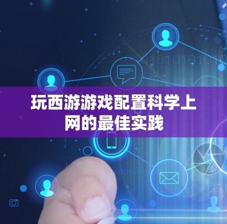 玩西游游戏配置科学上网的最佳实践
