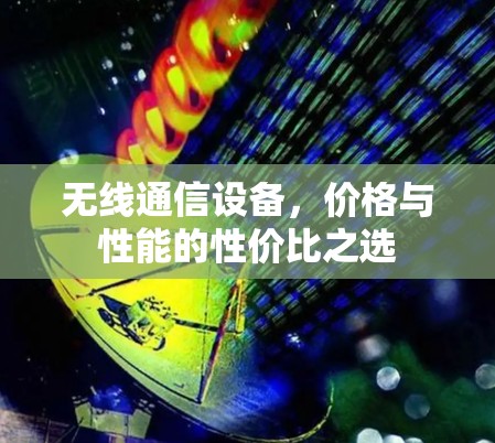 无线通信设备，价格与性能的性价比之选