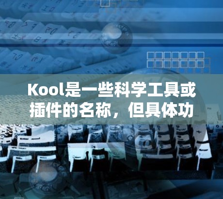 Kool是一些科学工具或插件的名称，但具体功能取决于项目的定义。以下是一些可能的Kool插件功能和使用指南