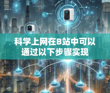 科学上网在B站中可以通过以下步骤实现